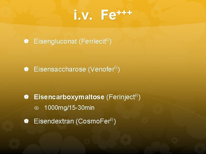 i. v. +++ Fe Eisengluconat (Ferrlecit. R) Eisensaccharose (Venofer. R) Eisencarboxymaltose (Ferinject. R) 1000 i. v. +++ Fe Eisengluconat (Ferrlecit. R) Eisensaccharose (Venofer. R) Eisencarboxymaltose (Ferinject. R) 1000