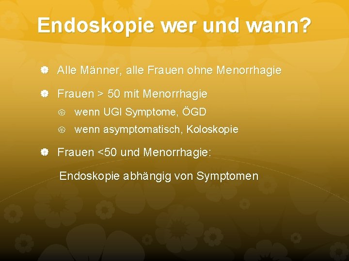 Endoskopie wer und wann? Alle Männer, alle Frauen ohne Menorrhagie Frauen > 50 mit Endoskopie wer und wann? Alle Männer, alle Frauen ohne Menorrhagie Frauen > 50 mit