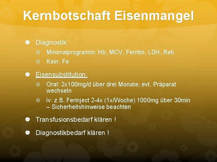 Kernbotschaft Eisenmangel Diagnostik: Minimalprogramm: Hb, MCV, Ferritin, LDH, Reti Kein: Fe Eisensubstitution: Oral: 2 Kernbotschaft Eisenmangel Diagnostik: Minimalprogramm: Hb, MCV, Ferritin, LDH, Reti Kein: Fe Eisensubstitution: Oral: 2