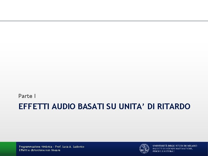 Parte I EFFETTI AUDIO BASATI SU UNITA’ DI RITARDO Programmazione timbrica - Prof. Luca