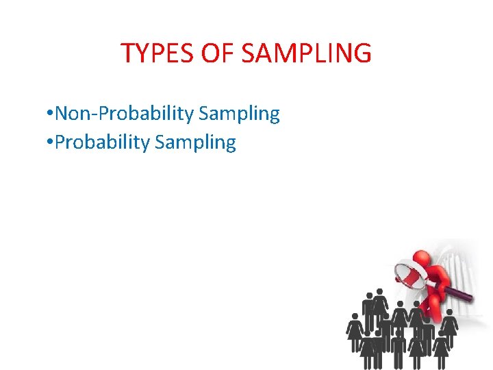 TYPES OF SAMPLING • Non-Probability Sampling • Probability Sampling 