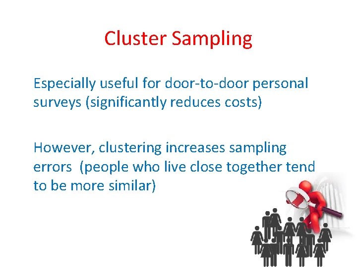 Cluster Sampling Especially useful for door-to-door personal surveys (significantly reduces costs) However, clustering increases