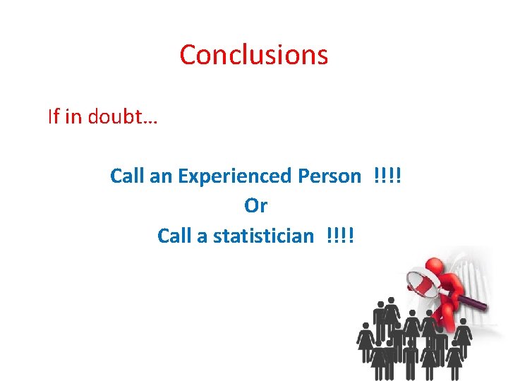 Conclusions If in doubt… Call an Experienced Person !!!! Or Call a statistician !!!!