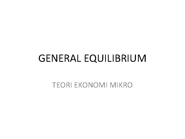 GENERAL EQUILIBRIUM TEORI EKONOMI MIKRO 