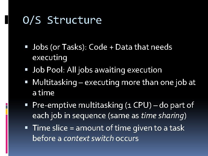 O/S Structure Jobs (or Tasks): Code + Data that needs executing Job Pool: All