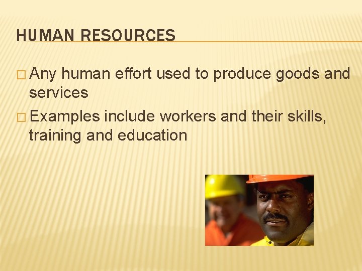 HUMAN RESOURCES � Any human effort used to produce goods and services � Examples