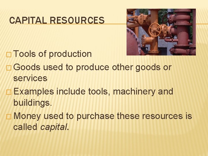 CAPITAL RESOURCES � Tools of production � Goods used to produce other goods or