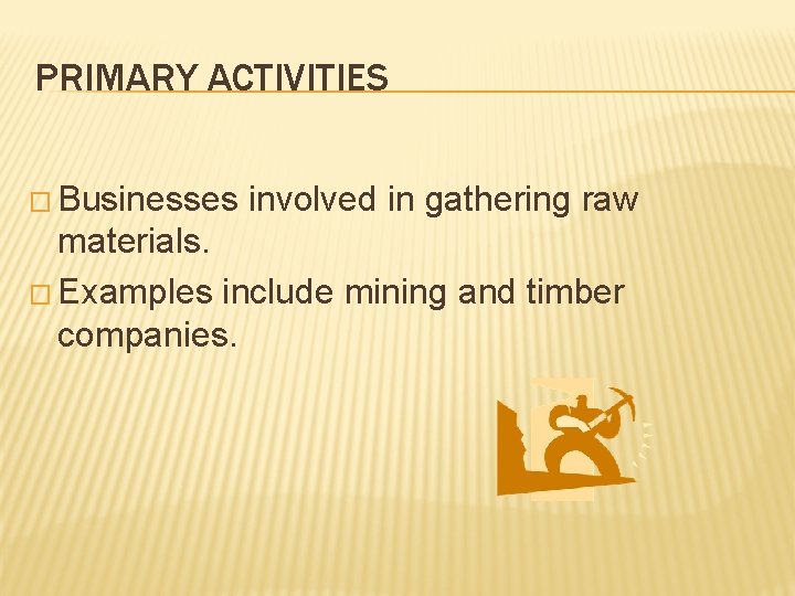 PRIMARY ACTIVITIES � Businesses involved in gathering raw materials. � Examples include mining and