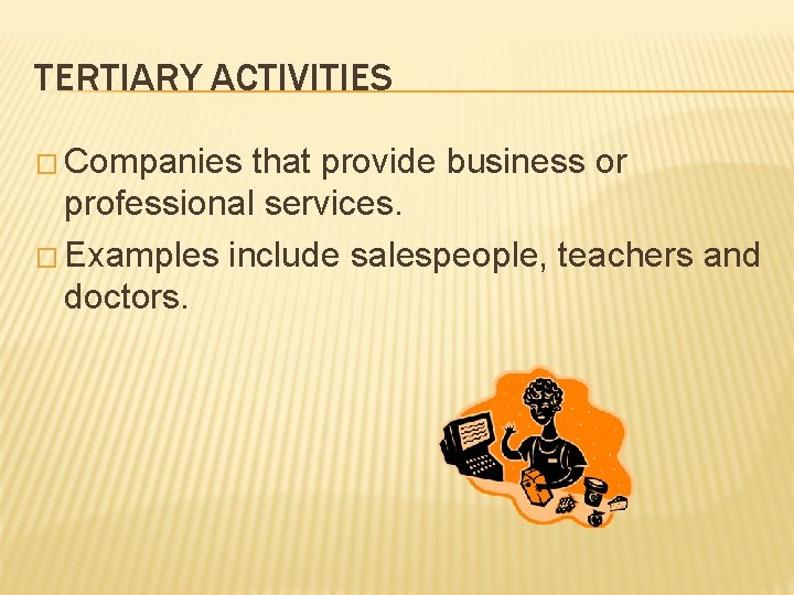 TERTIARY ACTIVITIES � Companies that provide business or professional services. � Examples include salespeople,