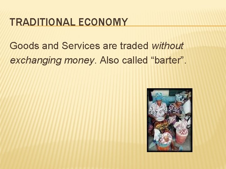 TRADITIONAL ECONOMY Goods and Services are traded without exchanging money. Also called “barter”. 
