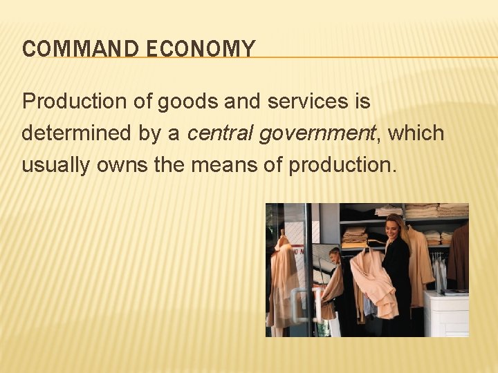 COMMAND ECONOMY Production of goods and services is determined by a central government, which