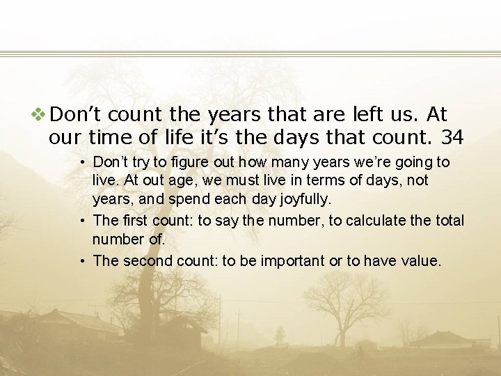 v Don’t count the years that are left us. At our time of life