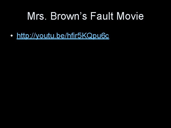 Mrs. Brown’s Fault Movie • http: //youtu. be/hfir 5 KQpu 6 c 