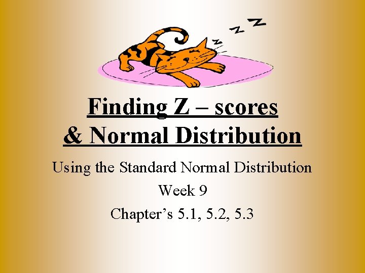 Finding Z – scores & Normal Distribution Using the Standard Normal Distribution Week 9