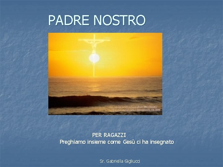 PADRE NOSTRO PER RAGAZZI Preghiamo insieme come Gesù ci ha insegnato Sr. Gabriella Gigliucci