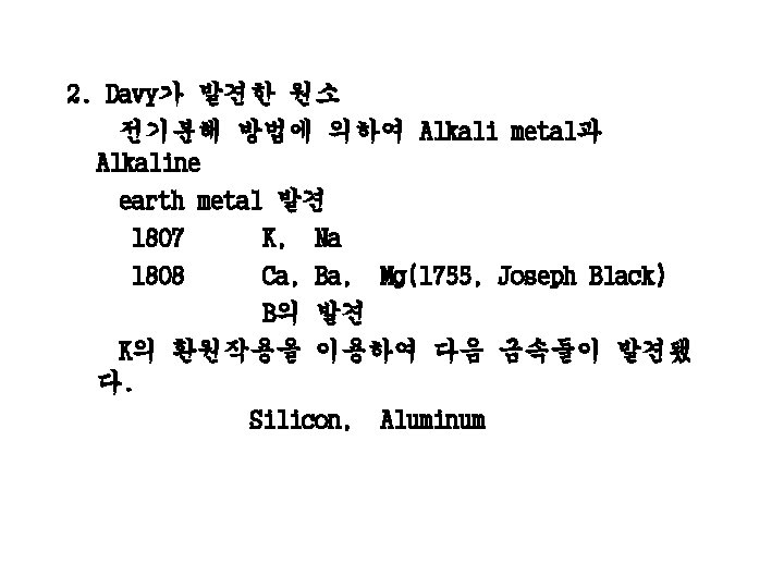 2. Davy가 발견한 원소 전기분해 방법에 의하여 Alkali metal과 Alkaline earth metal 발견 1807