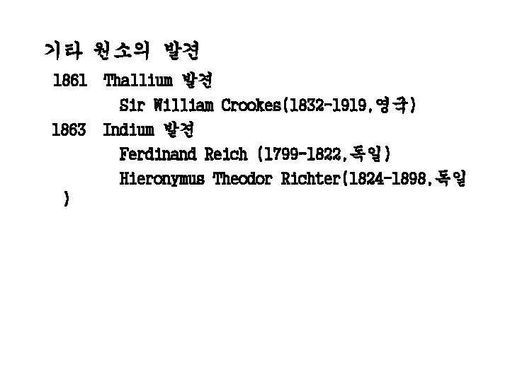 기타 원소의 발견 1861 1863 ) Thallium 발견 Sir William Crookes(1832 -1919, 영국) Indium