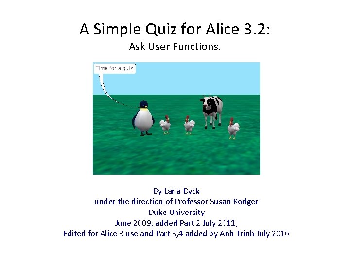 A Simple Quiz for Alice 3. 2: Ask User Functions. By Lana Dyck under