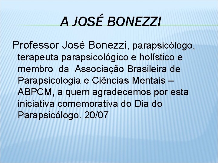 A JOSÉ BONEZZI Professor José Bonezzi, parapsicólogo, terapeuta parapsicológico e holístico e membro da