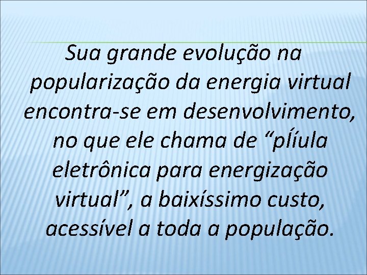 Sua grande evolução na popularização da energia virtual encontra-se em desenvolvimento, no que ele