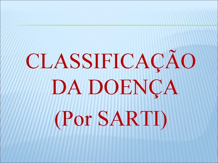 CLASSIFICAÇÃO DA DOENÇA (Por SARTI) 