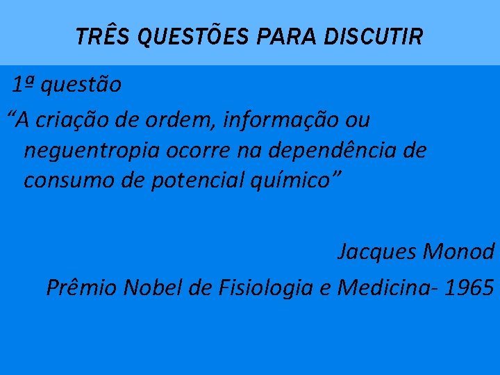 TRÊS QUESTÕES PARA DISCUTIR 1ª questão “A criação de ordem, informação ou neguentropia ocorre