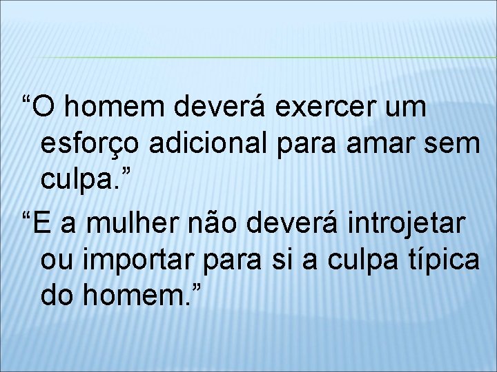 “O homem deverá exercer um esforço adicional para amar sem culpa. ” “E a