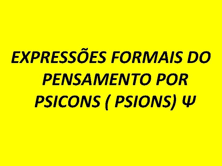  EXPRESSÕES FORMAIS DO PENSAMENTO POR PSICONS ( PSIONS) Ψ 