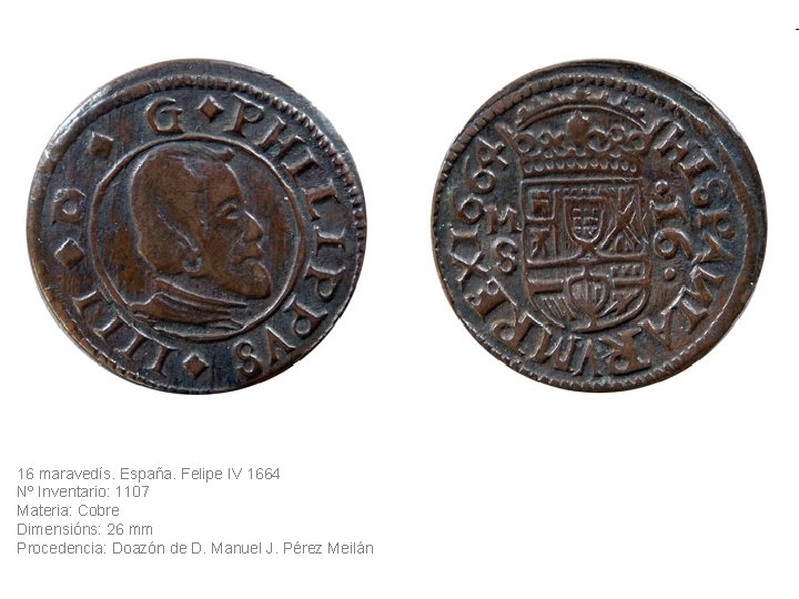 16 maravedís. España. Felipe IV 1664 Nº Inventario: 1107 Materia: Cobre Dimensións: 26 mm