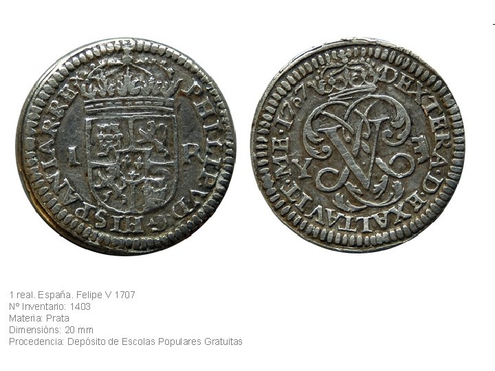 1 real. España. Felipe V 1707 Nº Inventario: 1403 Materia: Prata Dimensións: 20 mm