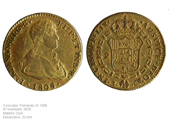2 escudos, Fernando VII 1808 Nº Inventario: 5633 Materia: Ouro Dimensións: 22 mm 