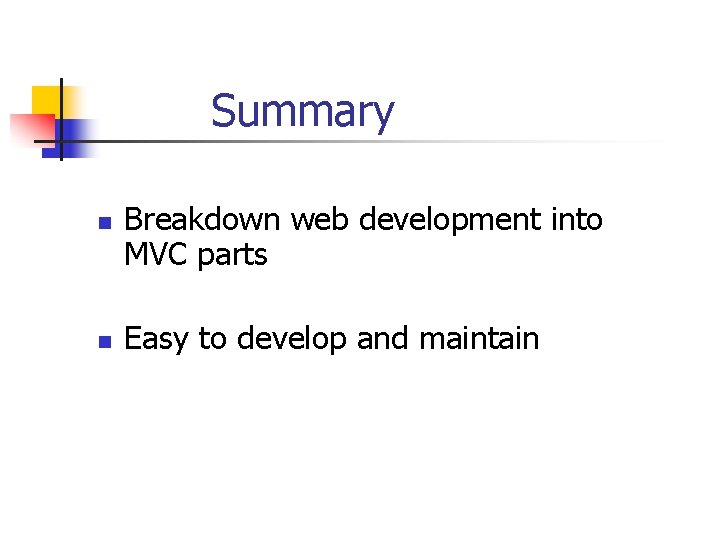 Summary n n Breakdown web development into MVC parts Easy to develop and maintain