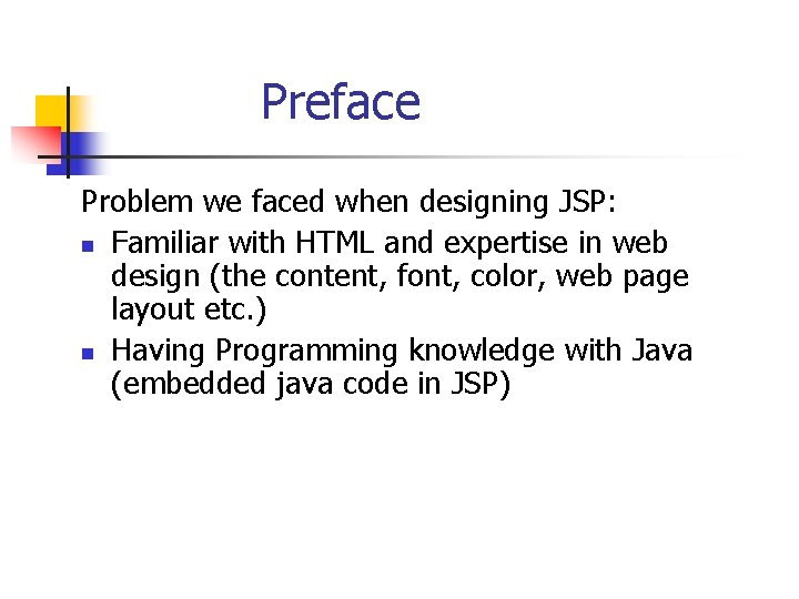 Preface Problem we faced when designing JSP: n Familiar with HTML and expertise in