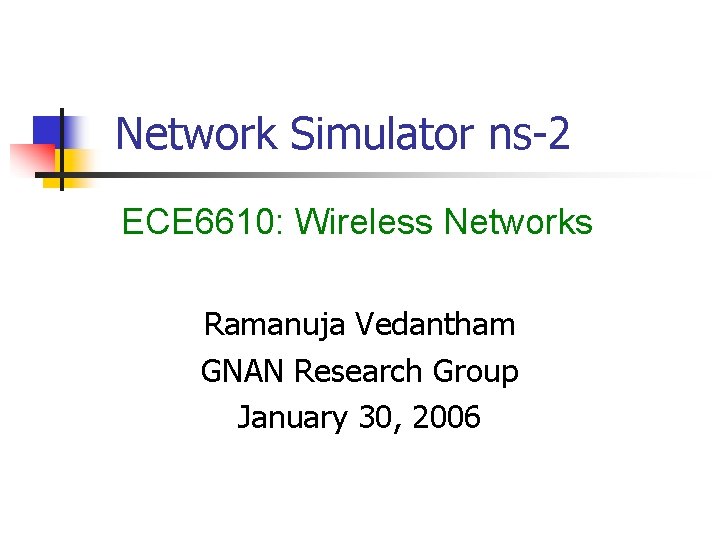 Network Simulator ns-2 ECE 6610: Wireless Networks Ramanuja Vedantham GNAN Research Group January 30,