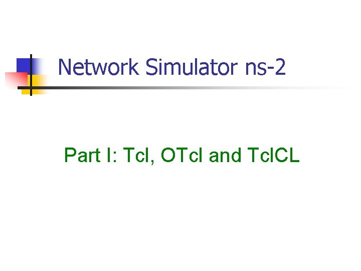 Network Simulator ns-2 Part I: Tcl, OTcl and Tcl. CL 