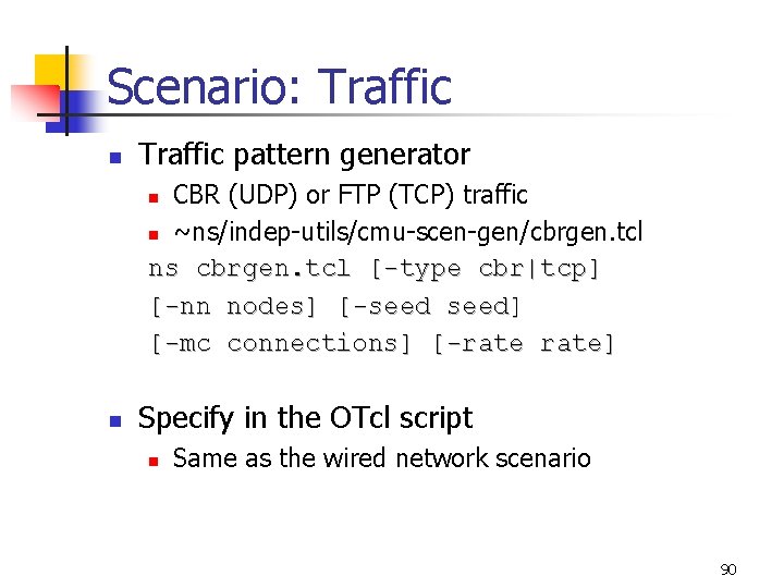 Scenario: Traffic n Traffic pattern generator CBR (UDP) or FTP (TCP) traffic n ~ns/indep-utils/cmu-scen-gen/cbrgen.