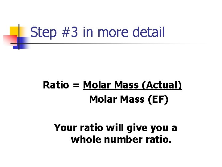Step #3 in more detail Ratio = Molar Mass (Actual) Molar Mass (EF) Your