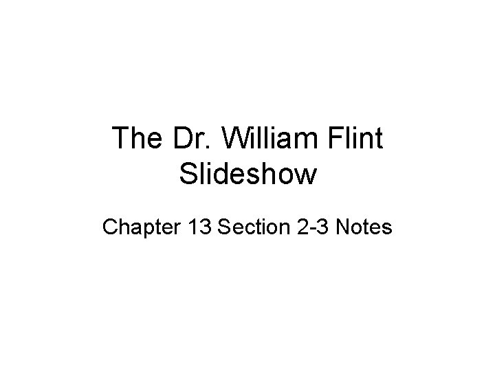 The Dr. William Flint Slideshow Chapter 13 Section 2 -3 Notes 