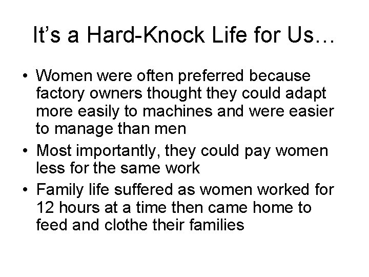 It’s a Hard-Knock Life for Us… • Women were often preferred because factory owners