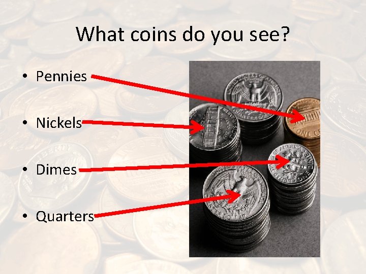 What coins do you see? • Pennies • Nickels • Dimes • Quarters 