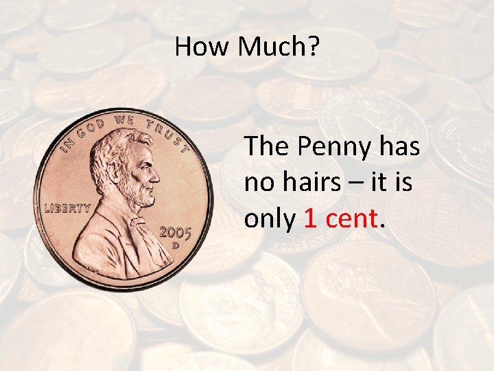 How Much? The Penny has no hairs – it is only 1 cent. 