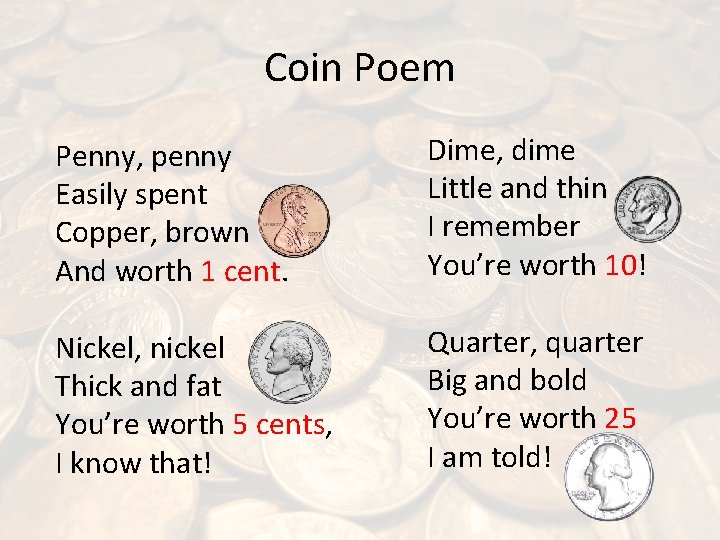 Coin Poem Penny, penny Easily spent Copper, brown And worth 1 cent. Dime, dime