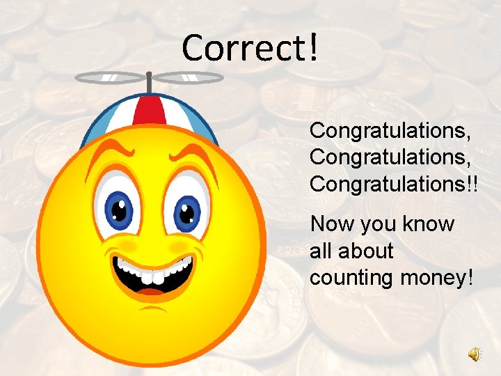 Correct! Congratulations, Congratulations!! Now you know all about counting money! 