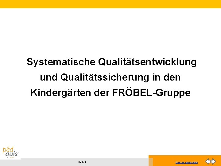Systematische Qualitätsentwicklung und Qualitätssicherung in den Kindergärten der FRÖBEL-Gruppe Seite 1 Zück zur ersten