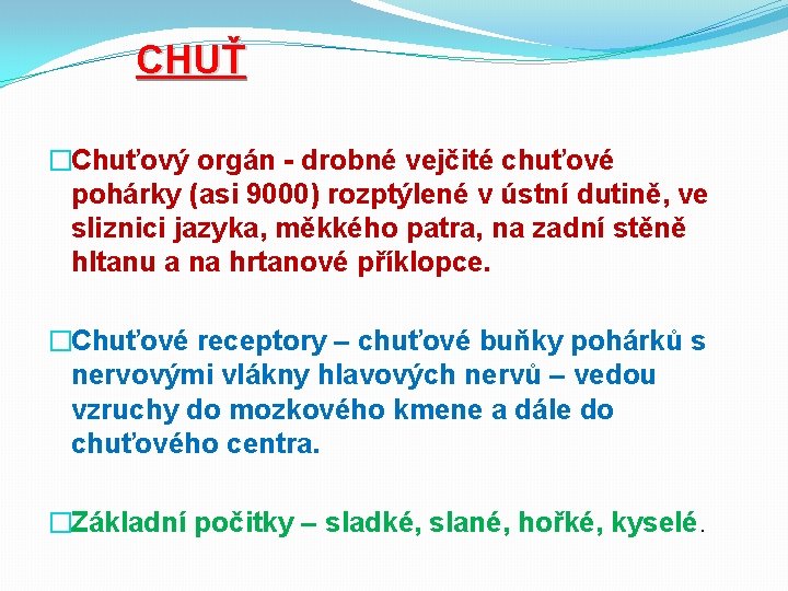 CHUŤ �Chuťový orgán - drobné vejčité chuťové pohárky (asi 9000) rozptýlené v ústní dutině,