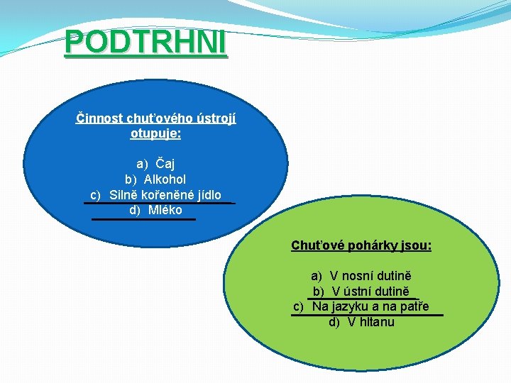 PODTRHNI Činnost chuťového ústrojí otupuje: a) Čaj b) Alkohol c) Silně kořeněné jídlo d)