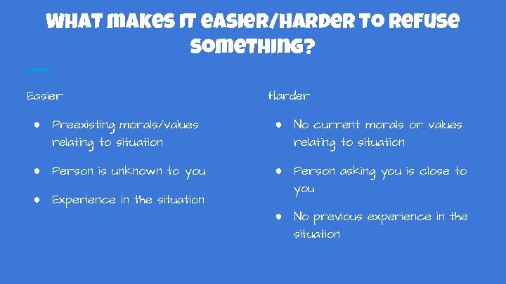 What makes it easier/harder to refuse something? Easier Harder ● Preexisting morals/values relating to