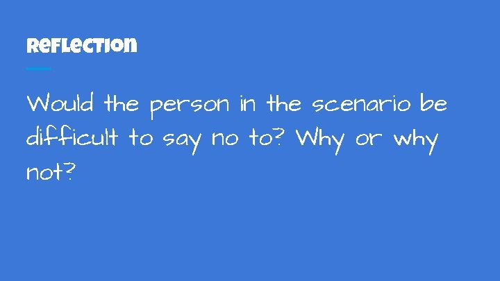 Reflection Would the person in the scenario be difficult to say no to? Why