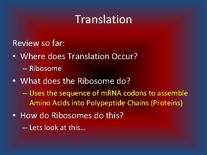 Translation Review so far: • Where does Translation Occur? – Ribosome • What does