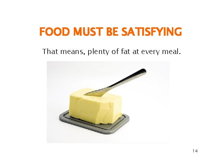 FOOD MUST BE SATISFYING That means, plenty of fat at every meal. 14 